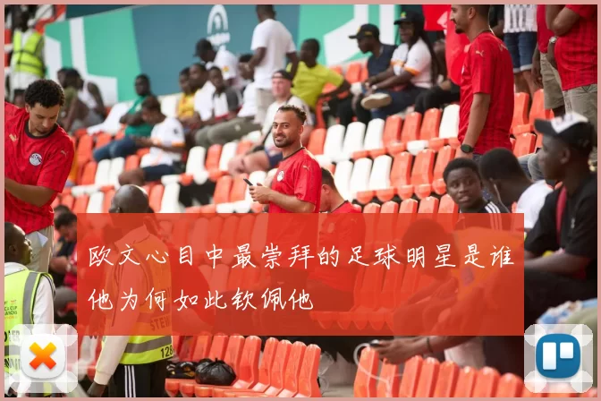 欧文心目中最崇拜的足球明星是谁他为何如此钦佩他