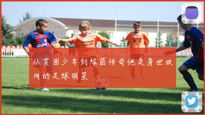 从贫困少年到绿茵传奇他是身世坎坷的足球明星
