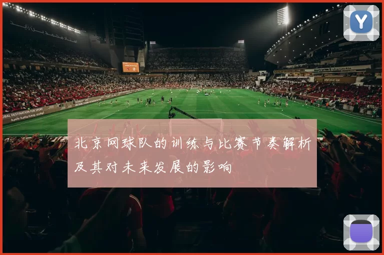 北京网球队的训练与比赛节奏解析及其对未来发展的影响