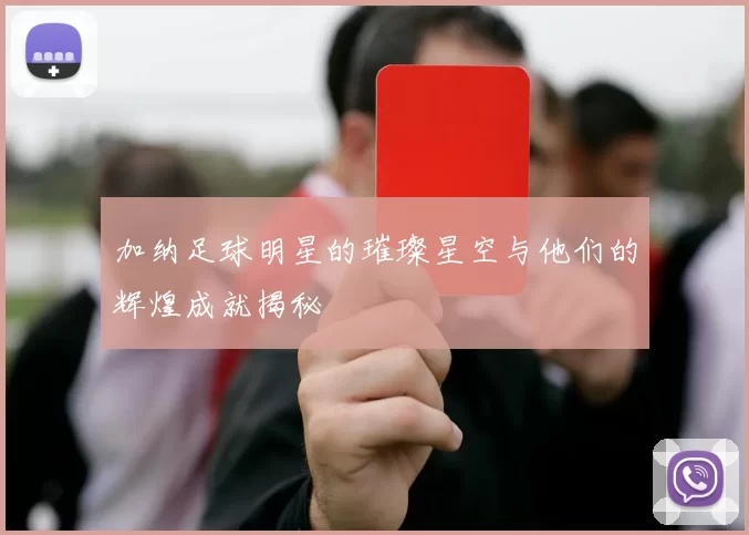 加纳足球明星的璀璨星空与他们的辉煌成就揭秘