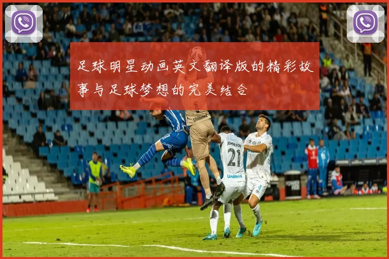 足球明星动画英文翻译版的精彩故事与足球梦想的完美结合