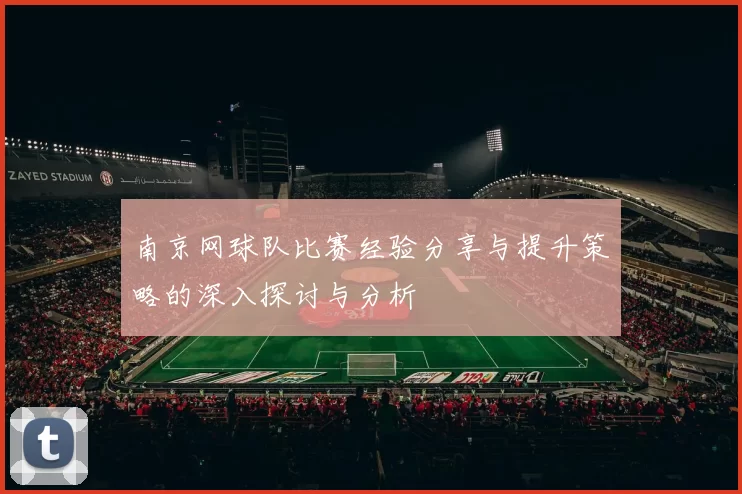 南京网球队比赛经验分享与提升策略的深入探讨与分析