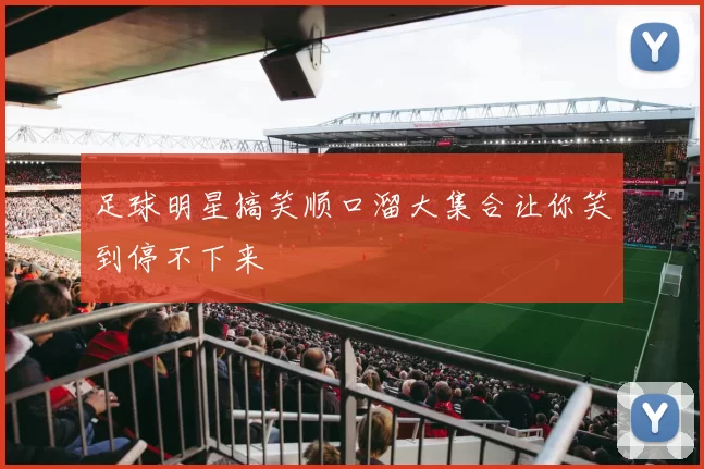 足球明星搞笑顺口溜大集合让你笑到停不下来
