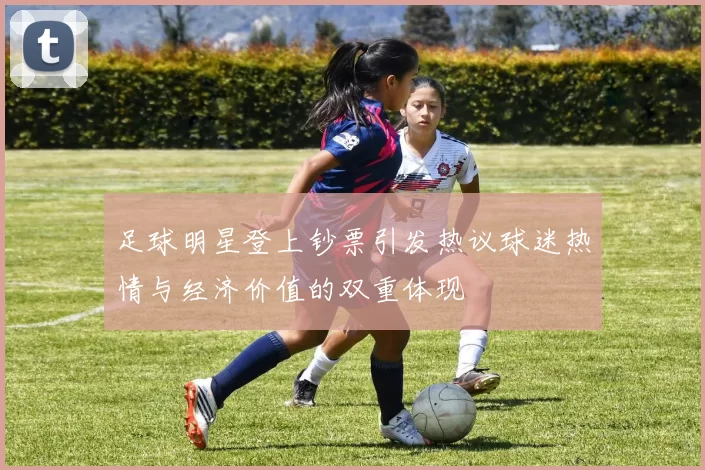 足球明星登上钞票引发热议球迷热情与经济价值的双重体现