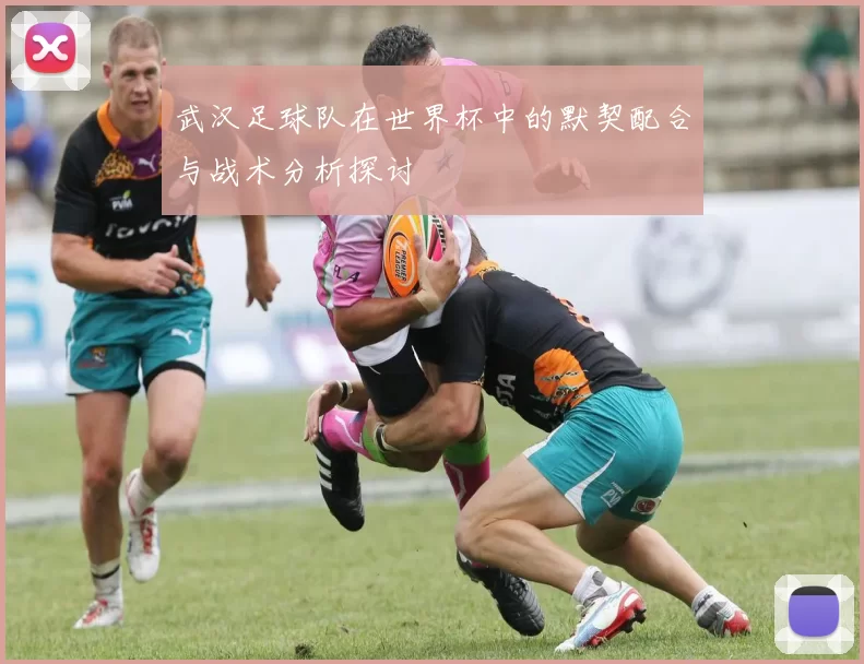 武汉足球队在世界杯中的默契配合与战术分析探讨