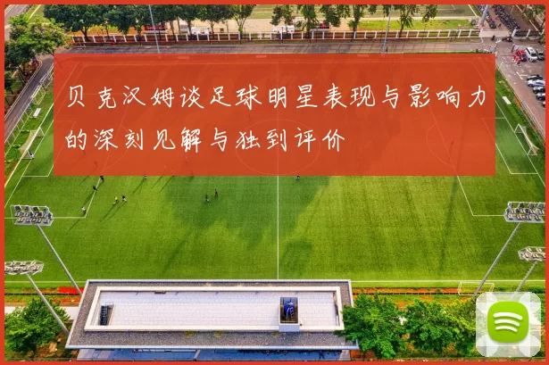 贝克汉姆谈足球明星表现与影响力的深刻见解与独到评价