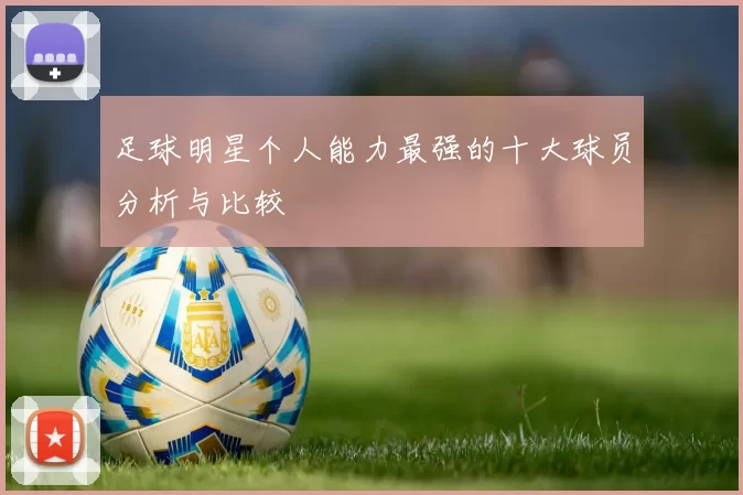 足球明星个人能力最强的十大球员分析与比较
