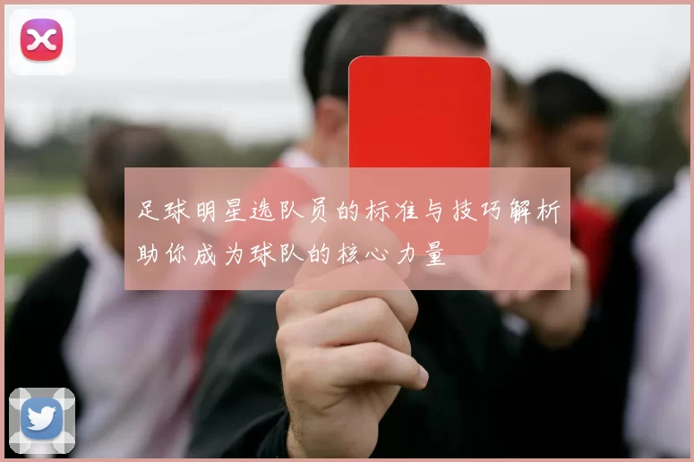 足球明星选队员的标准与技巧解析助你成为球队的核心力量