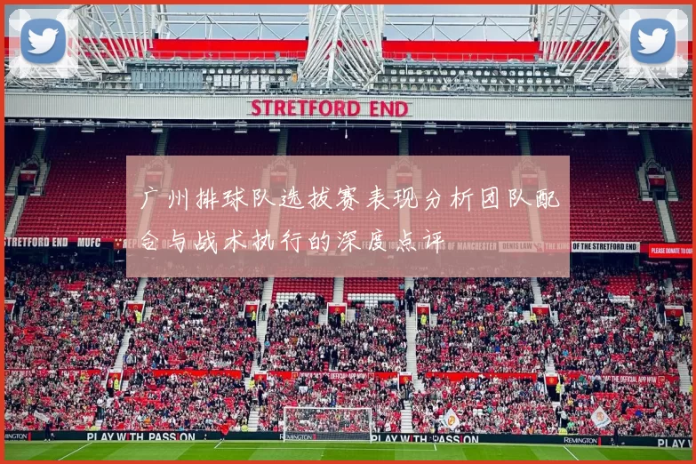广州排球队选拔赛表现分析团队配合与战术执行的深度点评