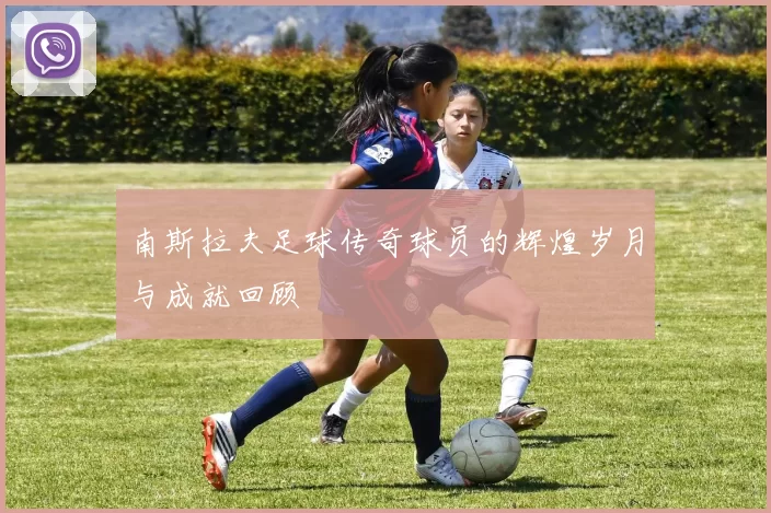 南斯拉夫足球传奇球员的辉煌岁月与成就回顾