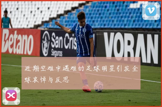 近期空难中遇难的足球明星引发全球哀悼与反思