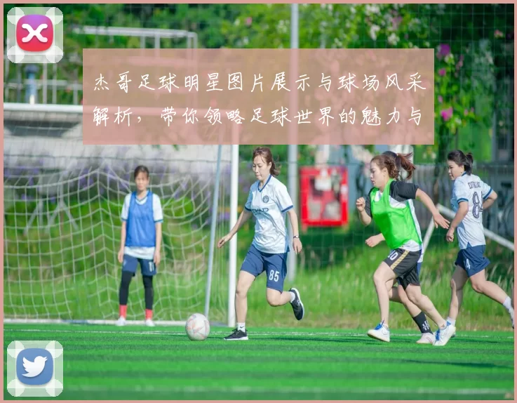 杰哥足球明星图片展示与球场风采解析，带你领略足球世界的魅力与激情