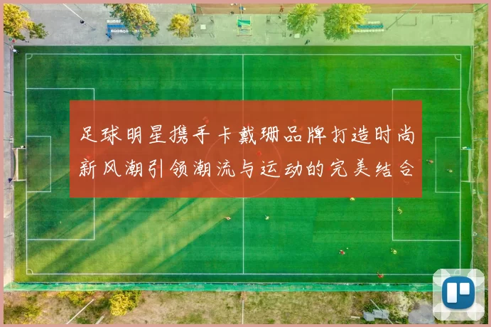 足球明星携手卡戴珊品牌打造时尚新风潮引领潮流与运动的完美结合