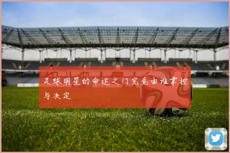 足球明星的命运之门究竟由谁掌控与决定