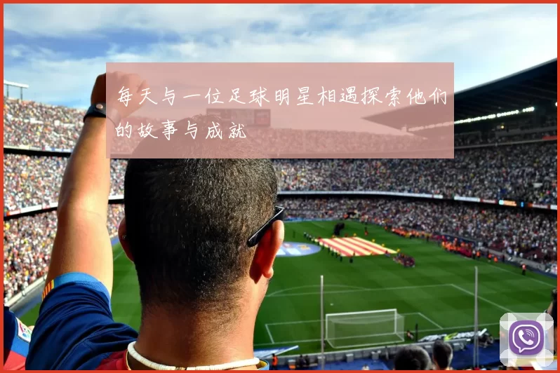 每天与一位足球明星相遇探索他们的故事与成就