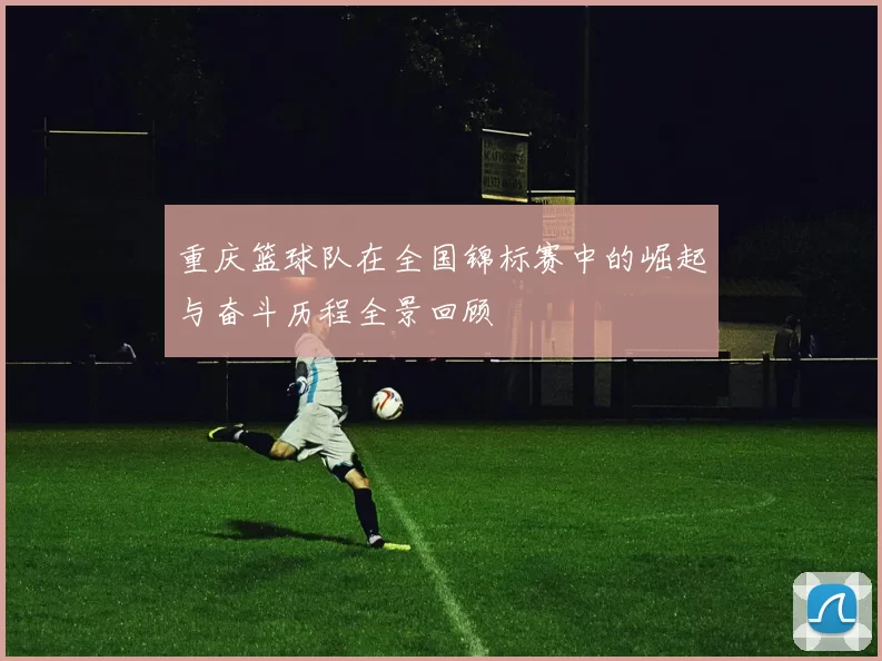 重庆篮球队在全国锦标赛中的崛起与奋斗历程全景回顾